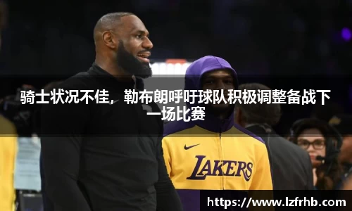 骑士状况不佳，勒布朗呼吁球队积极调整备战下一场比赛