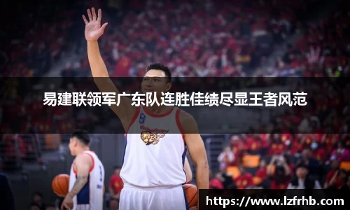 易建联领军广东队连胜佳绩尽显王者风范