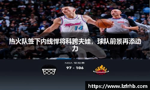 热火队签下内线悍将科跨夫娃，球队前景再添动力