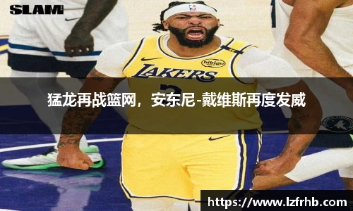 猛龙再战篮网，安东尼-戴维斯再度发威
