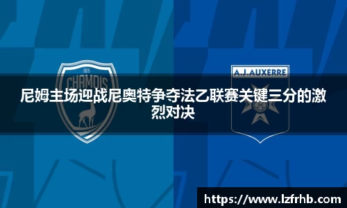 尼姆主场迎战尼奥特争夺法乙联赛关键三分的激烈对决