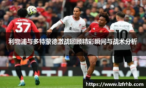 利物浦与多特蒙德激战回顾精彩瞬间与战术分析