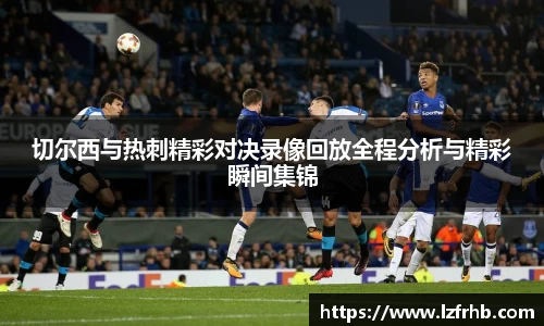切尔西与热刺精彩对决录像回放全程分析与精彩瞬间集锦
