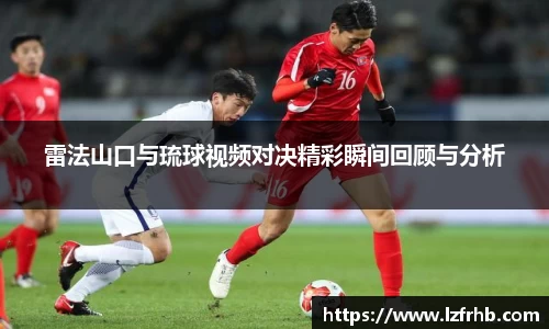 雷法山口与琉球视频对决精彩瞬间回顾与分析