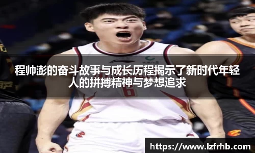 程帅澎的奋斗故事与成长历程揭示了新时代年轻人的拼搏精神与梦想追求