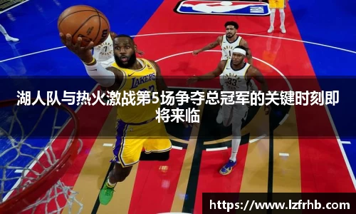 湖人队与热火激战第5场争夺总冠军的关键时刻即将来临