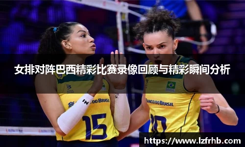 女排对阵巴西精彩比赛录像回顾与精彩瞬间分析