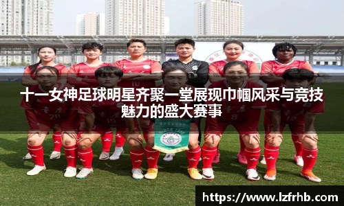 十一女神足球明星齐聚一堂展现巾帼风采与竞技魅力的盛大赛事
