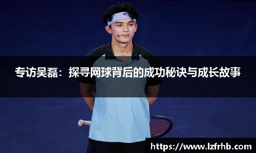 专访吴磊：探寻网球背后的成功秘诀与成长故事