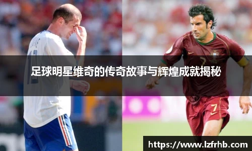 足球明星维奇的传奇故事与辉煌成就揭秘